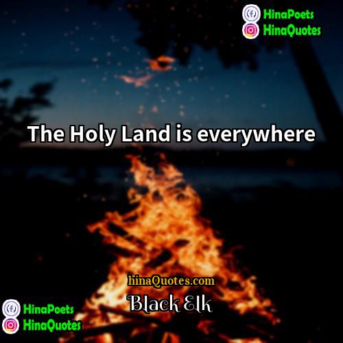 Black Elk Quotes | The Holy Land is everywhere
  